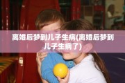 离婚后梦到儿子生病(离婚后梦到儿子生病了)