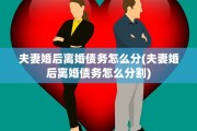 夫妻婚后离婚债务怎么分(夫妻婚后离婚债务怎么分割)