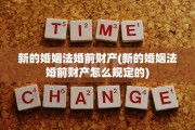 新的婚姻法婚前财产(新的婚姻法婚前财产怎么规定的)