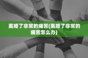 离婚了非常的痛苦(离婚了非常的痛苦怎么办)