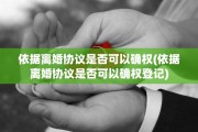 依据离婚协议是否可以确权(依据离婚协议是否可以确权登记)