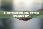 好害怕他离婚来娶我(好害怕他离婚来娶我怎么办)