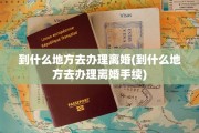 到什么地方去办理离婚(到什么地方去办理离婚手续)