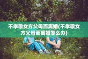 不孝敬女方父母而离婚(不孝敬女方父母而离婚怎么办)