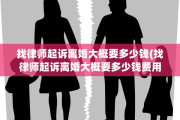 找律师起诉离婚大概要多少钱(找律师起诉离婚大概要多少钱费用)