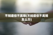 不知道你不离婚(不知道你不离婚怎么办)