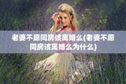 老婆不愿同房该离婚么(老婆不愿同房该离婚么为什么)