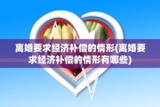 离婚要求经济补偿的情形(离婚要求经济补偿的情形有哪些)