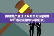 离婚财产通过法院怎么取回(离婚财产通过法院怎么取回来)