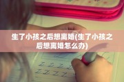 生了小孩之后想离婚(生了小孩之后想离婚怎么办)