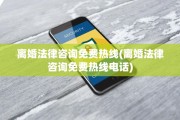 离婚法律咨询免费热线(离婚法律咨询免费热线电话)