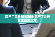 流产了会导致离婚吗(流产了会导致离婚吗女方)