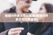 婚姻分开多久可以离婚(婚姻分开多久可以离婚呢)