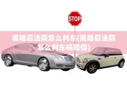 离婚后法院怎么判车(离婚后法院怎么判车祸赔偿)