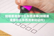 结婚要准备什么东西清单(结婚要准备什么东西清单和证件)
