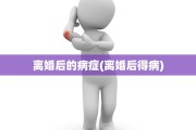 离婚后的病症(离婚后得病)