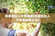 有家的女人不想离婚(有家的女人不想离婚怎么办)