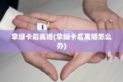 拿绿卡后离婚(拿绿卡后离婚怎么办)