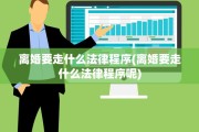 离婚要走什么法律程序(离婚要走什么法律程序呢)