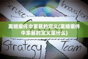 离婚案件中家暴的定义(离婚案件中家暴的定义是什么)
