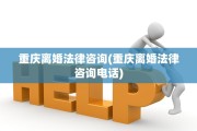 重庆离婚法律咨询(重庆离婚法律咨询电话)