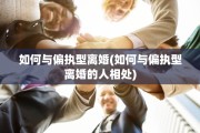 如何与偏执型离婚(如何与偏执型离婚的人相处)
