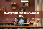 怀孕的时候离婚值得吗(怀孕离婚好吗)