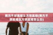 南方不想离婚女方想离婚(南方不想离婚女方想离婚怎么办)