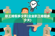 职工婚假多少天(企业职工婚假多少天)