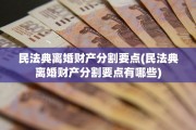 民法典离婚财产分割要点(民法典离婚财产分割要点有哪些)