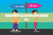 离婚快的手段(离婚快的手段有哪些)