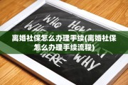 离婚社保怎么办理手续(离婚社保怎么办理手续流程)