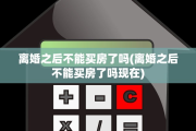 离婚之后不能买房了吗(离婚之后不能买房了吗现在)