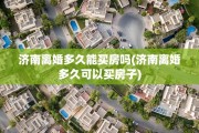 济南离婚多久能买房吗(济南离婚多久可以买房子)