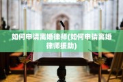 如何申请离婚律师(如何申请离婚律师援助)