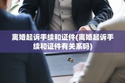 离婚起诉手续和证件(离婚起诉手续和证件有关系吗)