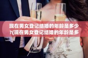 现在男女登记结婚的年龄是多少?(现在男女登记结婚的年龄是多少岁)