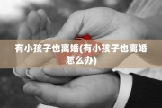 有小孩子也离婚(有小孩子也离婚怎么办)