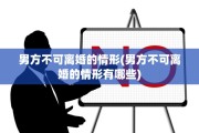 男方不可离婚的情形(男方不可离婚的情形有哪些)