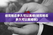 结完婚后多久可以离婚(结完婚后多久可以离婚啊)