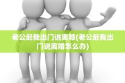 老公赶我出门说离婚(老公赶我出门说离婚怎么办)