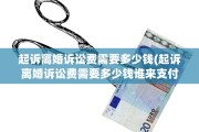 起诉离婚诉讼费需要多少钱(起诉离婚诉讼费需要多少钱谁来支付吗)