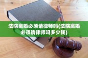 法院离婚必须请律师吗(法院离婚必须请律师吗多少钱)