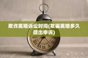 欺诈离婚诉讼时间(欺骗离婚多久提出申诉)