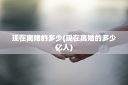 现在离婚的多少(现在离婚的多少亿人)