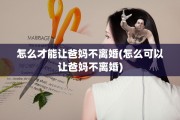 怎么才能让爸妈不离婚(怎么可以让爸妈不离婚)