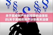 关于离婚财产分割问题的法律知识(关于离婚的财产分割有关法律)