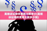 离婚诉讼律师费用大概多少(离婚诉讼律师费用大概多少钱)