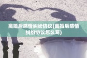 离婚后感情纠纷协议(离婚后感情纠纷协议怎么写)