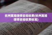 杭州离婚律师咨询收费(杭州离婚律师咨询收费标准)